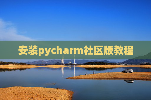 安装pycharm社区版教程 安装pycharm社区版教程